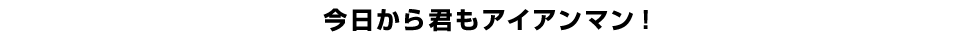 今日から君もアイアンマン！