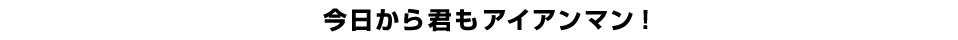 今日から君もアイアンマン！