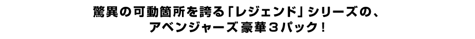 驚異の可動箇所を誇る「レジェンド」シリーズの、 アベンジャーズ豪華３パック！