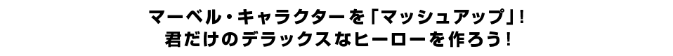 マーベル・キャラクターを「マッシュアップ」！ 君だけのデラックスなヒーローを作ろう！