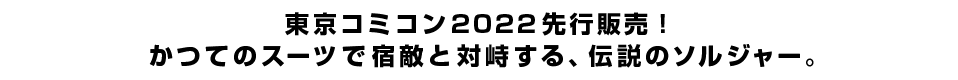 東京コミコン2022先行販売！かつてのスーツで宿敵と対峙する、伝説のソルジャー。