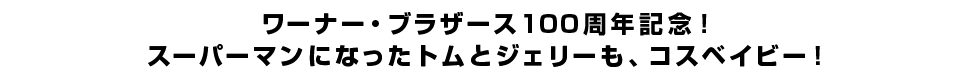 ワーナー・ブラザース100周年記念！スーパーマンになったトムとジェリーも、コスベイビー！