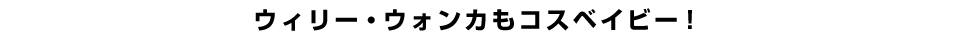 ウィリー・ウォンカもコスベイビー！