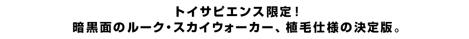 トイサピエンス限定！暗黒面のルーク・スカイウォーカー、植毛仕様の決定版。