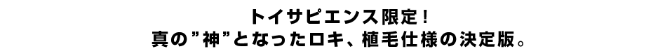 トイサピエンス限定！真の”神”となったロキ、植毛仕様の決定版。