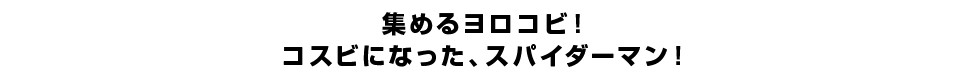 集めるヨロコビ！コスビになった、スパイダーマン！