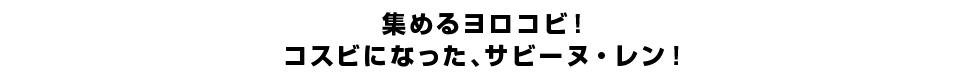 集めるヨロコビ！コスビになった、サビーヌ・レン！