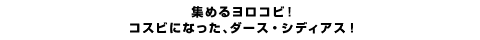 集めるヨロコビ！コスビになった、ダース・シディアス！