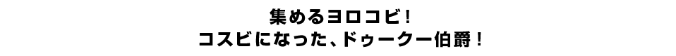 集めるヨロコビ！コスビになった、ドゥークー伯爵！