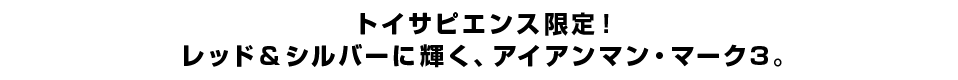 トイサピエンス限定！レッド＆シルバーに輝く、アイアンマン・マーク3。