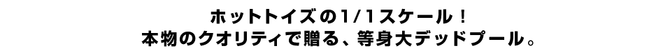 ホットトイズの１/１スケール！本物のクオリティで贈る、等身大デッドプール。