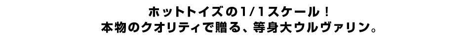 ホットトイズの１/１スケール！本物のクオリティで贈る、等身大ウルヴァリン。