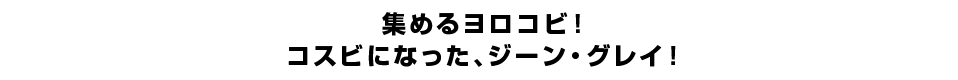 集めるヨロコビ！コスビになった、ジーン・グレイ！