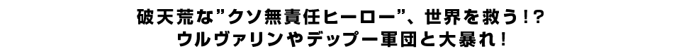 破天荒な”クソ無責任ヒーロー”、世界を救う！？ウルヴァリンやデップー軍団と大暴れ！