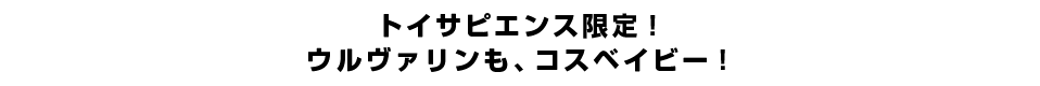 トイサピエンス限定！ウルヴァリンも、コスベイビー！