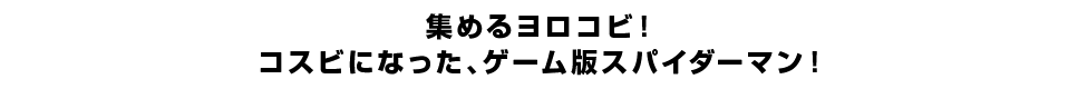 集めるヨロコビ！コスビになった、ゲーム版スパイダーマン！