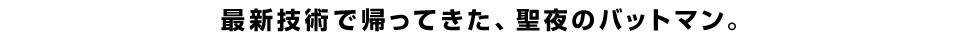 最新技術で帰ってきた、聖夜のバットマン。