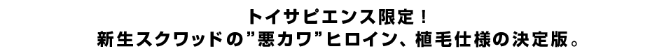 トイサピエンス限定！新生スクワッドの”悪カワ”ヒロイン、植毛仕様の決定版。