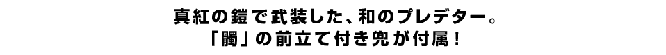 真紅の鎧で武装した、和のプレデター。「髑」の前立て付き兜が付属！