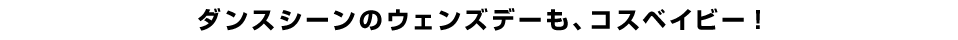 ダンスシーンのウェンズデーも、コスベイビー！