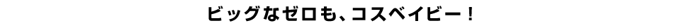 ビッグなゼロも、コスベイビー！