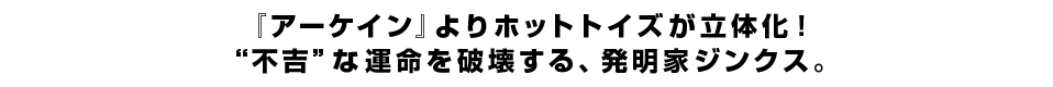 『アーケイン』よりホットトイズが立体化！“不吉”な運命を破壊する、発明家ジンクス。