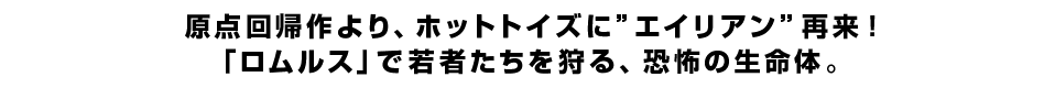 原点回帰作より、ホットトイズに”エイリアン”再来！「ロムルス」で若者たちを狩る、恐怖の生命体。