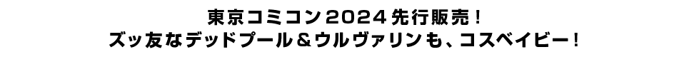 東京コミコン2024先行販売！ズッ友なデッドプール&ウルヴァリンも、コスベイビー！