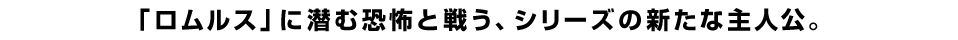 「ロムルス」に潜む恐怖と戦う、シリーズの新たな主人公。