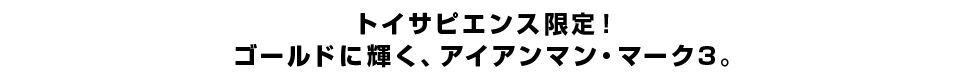 トイサピエンス限定！ゴールドに輝く、アイアンマン・マーク3。