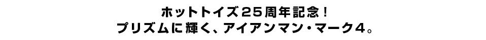 ホットトイズ25周年記念！プリズムに輝く、アイアンマン・マーク4。