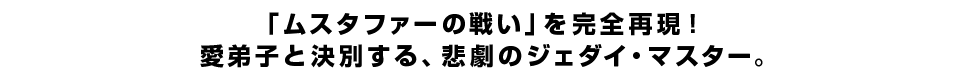 「ムスタファーの戦い」を完全再現!愛弟子と決別する、悲劇のジェダイ・マスター。