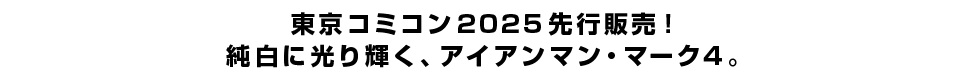 東京コミコン2025先行販売！純白に光り輝く、アイアンマン・マーク4。