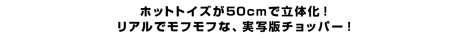 ホットトイズが50cmで立体化！リアルでモフモフな、実写版チョッパー！